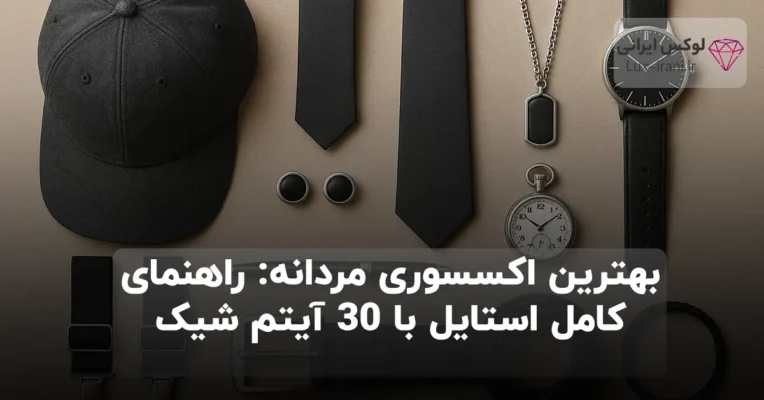 بهترین اکسسوری مردانه: راهنمای کامل استایل با ۳۰ آیتم شیک