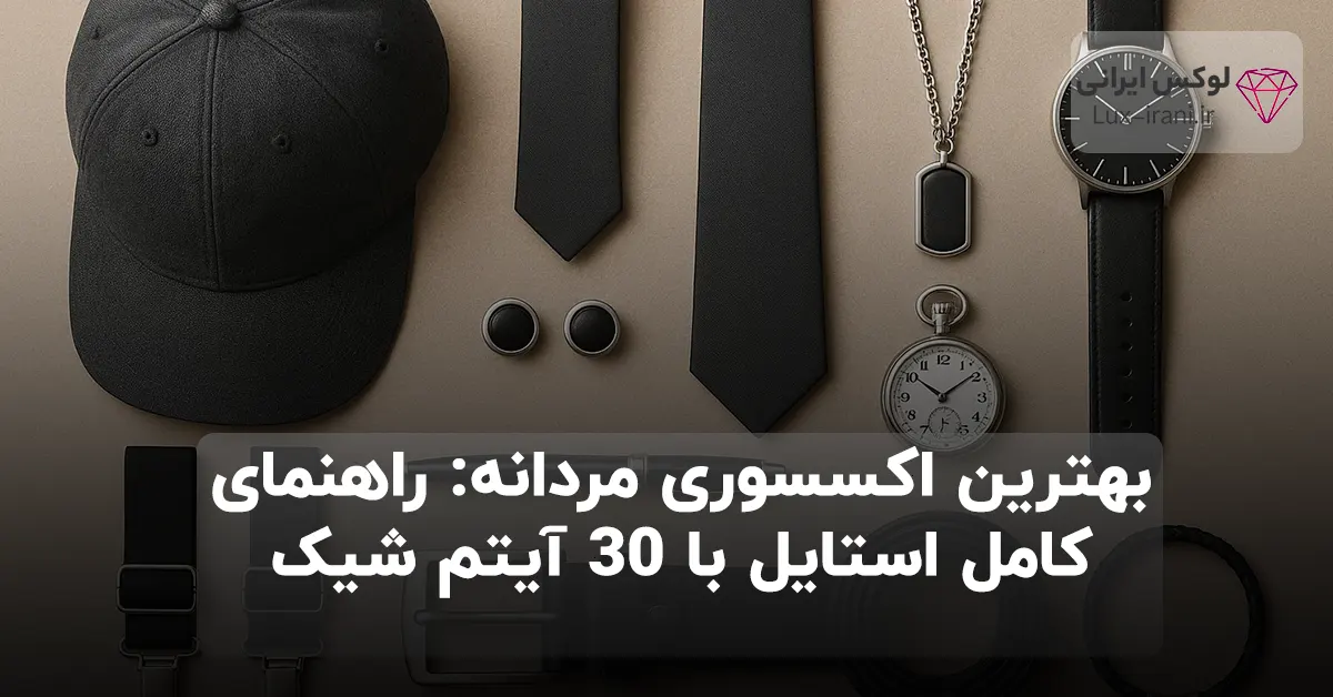 بهترین اکسسوری مردانه: راهنمای کامل استایل با ۳۰ آیتم شیک
