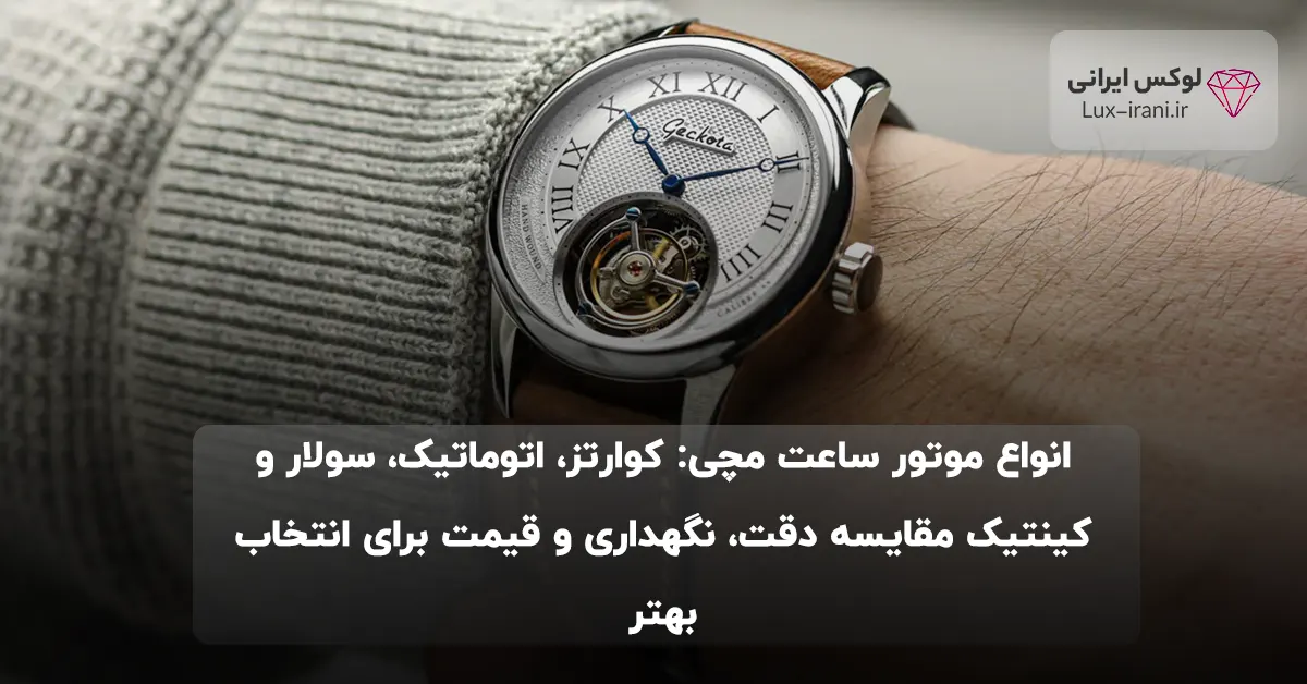 انواع موتور ساعت مچی: کوارتز، اتوماتیک، سولار و کینتیک مقایسه دقت، نگهداری و قیمت برای انتخاب بهتر